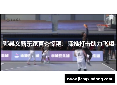 郭昊文新东家首秀惊艳，降维打击助力飞翔