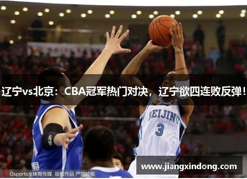 辽宁vs北京：CBA冠军热门对决，辽宁欲四连败反弹！